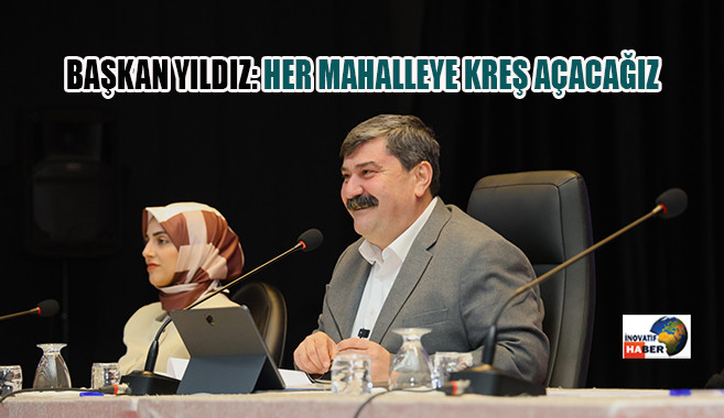 Başkan Yıldız 'Her Mahalleye Kreş Açacağız'