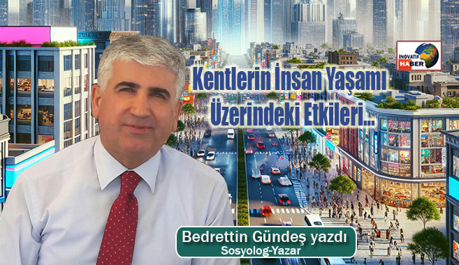 Kentlerin İnsan Yaşamı Üzerindeki Etkileri…Bedrettin Gündeş yazdı