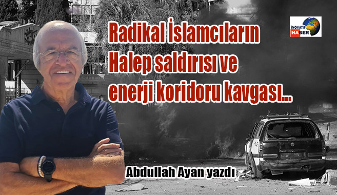 Radikal İslamcıların Halep saldırısı ve enerji koridoru kavgası…